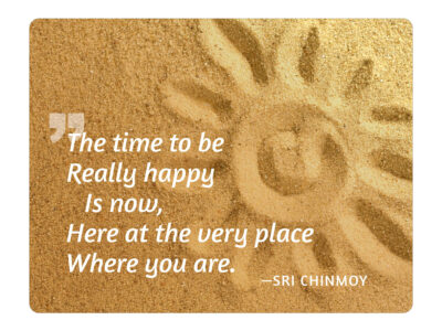 The time to be really happy is now, here at the very place where you are - Sri Chinmoy